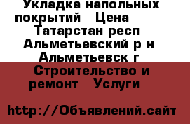 Укладка напольных покрытий › Цена ­ 100 - Татарстан респ., Альметьевский р-н, Альметьевск г. Строительство и ремонт » Услуги   